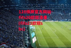 128棋牌官方网站-fifa20欧冠洛里(fifa21欧冠sbc)